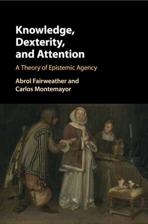 Knowledge, Dexterity, and Attention: A Theory of Epistemic Agency de Abrol Fairweather