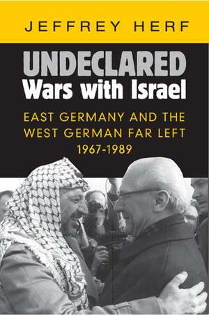 Undeclared Wars with Israel: East Germany and the West German Far Left, 1967–1989 de Jeffrey Herf