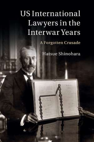 US International Lawyers in the Interwar Years: A Forgotten Crusade de Hatsue Shinohara