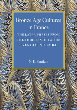 Bronze Age Cultures in France: The Later Phase from the Thirteenth to the Seventh Century BC de N. K. Sandars