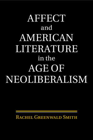 Affect and American Literature in the Age of Neoliberalism de Rachel Greenwald Smith