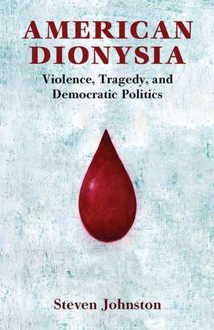 American Dionysia: Violence, Tragedy, and Democratic Politics de Steven Johnston