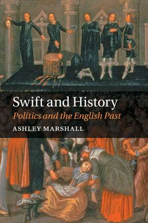 Swift and History: Politics and the English Past de Ashley Marshall