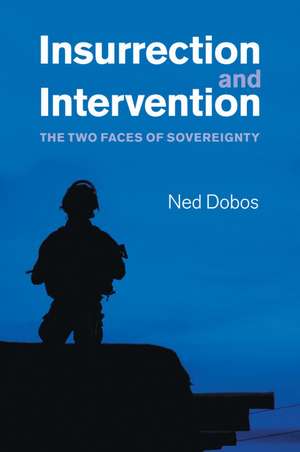 Insurrection and Intervention: The Two Faces of Sovereignty de Ned Dobos