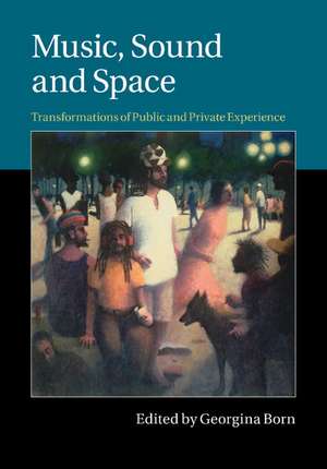 Music, Sound and Space: Transformations of Public and Private Experience de Georgina Born