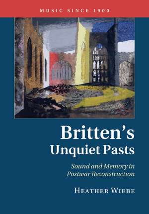 Britten's Unquiet Pasts: Sound and Memory in Postwar Reconstruction de Heather Wiebe