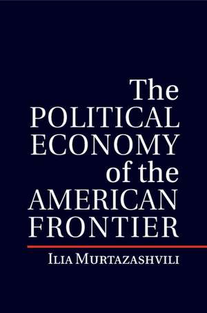 The Political Economy of the American Frontier de Ilia Murtazashvili