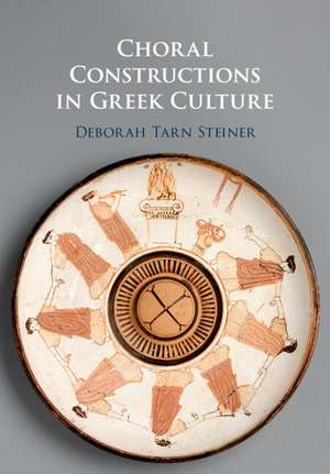 Choral Constructions in Greek Culture: The Idea of the Chorus in the Poetry, Art and Social Practices of the Archaic and Early Classical Period de Deborah Tarn Steiner