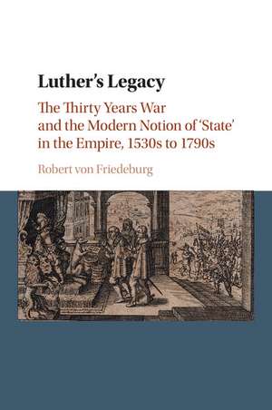 Luther's Legacy: The Thirty Years War and the Modern Notion of 'State' in the Empire, 1530s to 1790s de Robert von Friedeburg