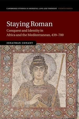 Staying Roman: Conquest and Identity in Africa and the Mediterranean, 439–700 de Jonathan Conant