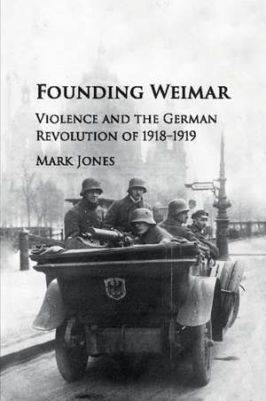 Founding Weimar: Violence and the German Revolution of 1918–1919 de Mark Jones