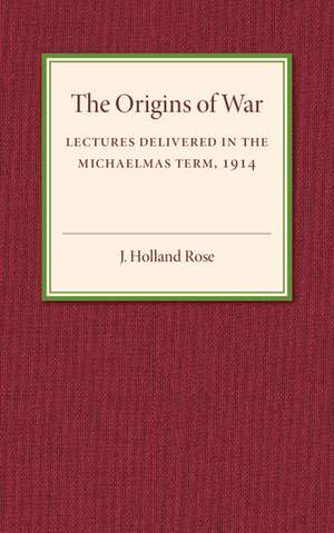 The Origins of the War: Lectures Delivered in the Michaelmas Term, 1914 de J. Holland Rose