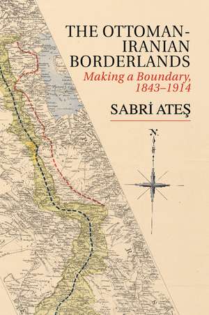 Ottoman-Iranian Borderlands: Making a Boundary, 1843–1914 de Sabri Ateş