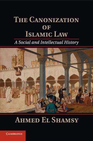 The Canonization of Islamic Law: A Social and Intellectual History de Ahmed El Shamsy