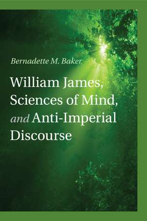 William James, Sciences of Mind, and Anti-Imperial Discourse de Bernadette M. Baker