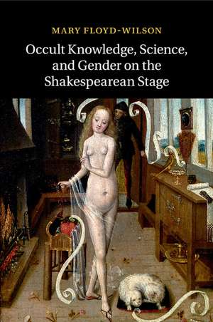 Occult Knowledge, Science, and Gender on the Shakespearean Stage de Mary Floyd-Wilson