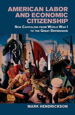 American Labor and Economic Citizenship: New Capitalism from World War I to the Great Depression de Mark Hendrickson