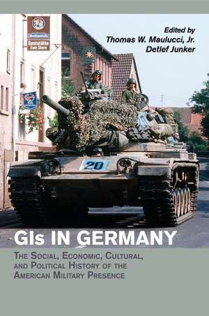 GIs in Germany: The Social, Economic, Cultural, and Political History of the American Military Presence de Thomas W. Maulucci, Jr