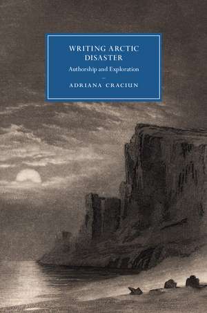 Writing Arctic Disaster: Authorship and Exploration de Adriana Craciun