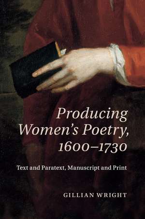 Producing Women's Poetry, 1600–1730: Text and Paratext, Manuscript and Print de Gillian Wright