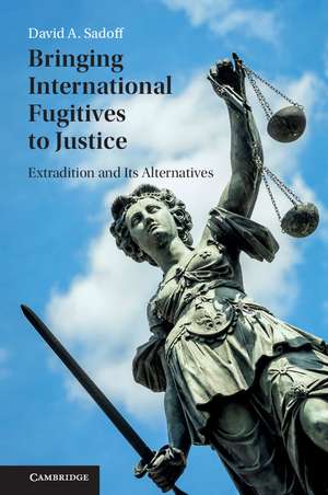 Bringing International Fugitives to Justice: Extradition and its Alternatives de David A. Sadoff