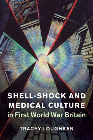 Shell-Shock and Medical Culture in First World War Britain de Tracey Loughran