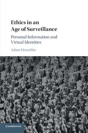 Ethics in an Age of Surveillance: Personal Information and Virtual Identities de Adam Henschke