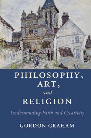 Philosophy, Art, and Religion: Understanding Faith and Creativity de Gordon Graham