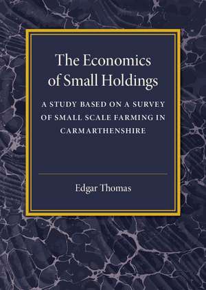 The Economics of Small Holdings: A Study Based on a Survey of Small Scale Farming in Carmarthenshire de Edgar Thomas