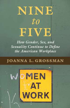 Nine to Five: How Gender, Sex, and Sexuality Continue to Define the American Workplace de Joanna L. Grossman