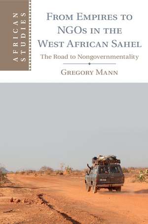 From Empires to NGOs in the West African Sahel: The Road to Nongovernmentality de Gregory Mann