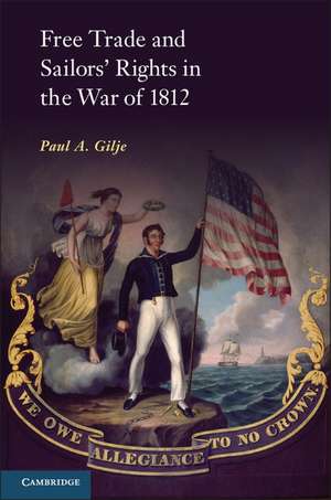 Free Trade and Sailors' Rights in the War of 1812 de Paul A. Gilje