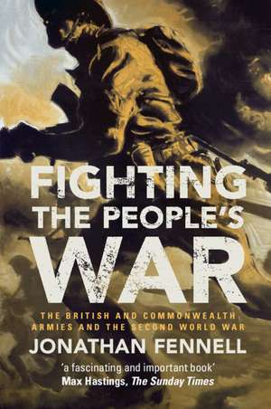 Fighting the People's War: The British and Commonwealth Armies and the Second World War de Jonathan Fennell