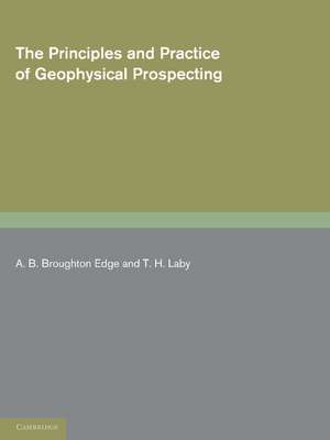 The Principles and Practice of Geophysical Prospecting: Being the Report of the Imperial Geophysical Experimental Survey de A. B. Broughton Edge