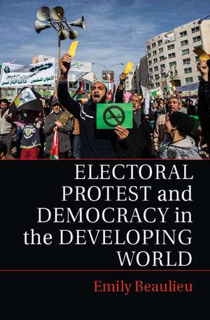 Electoral Protest and Democracy in the Developing World de Emily Beaulieu