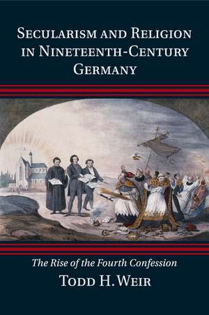 Secularism and Religion in Nineteenth-Century Germany: The Rise of the Fourth Confession de Todd H. Weir