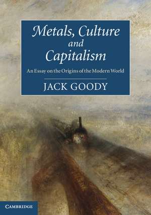 Metals, Culture and Capitalism: An Essay on the Origins of the Modern World de Jack Goody