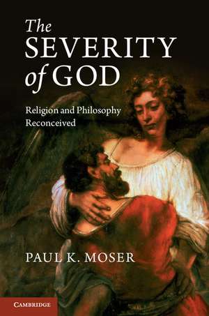 The Severity of God: Religion and Philosophy Reconceived de Paul K. Moser