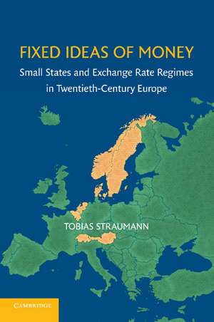 Fixed Ideas of Money: Small States and Exchange Rate Regimes in Twentieth-Century Europe de Tobias Straumann