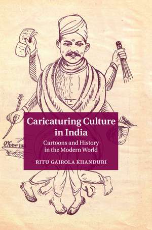 Caricaturing Culture in India: Cartoons and History in the Modern World de Ritu Gairola Khanduri