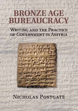 Bronze Age Bureaucracy: Writing and the Practice of Government in Assyria de Nicholas Postgate