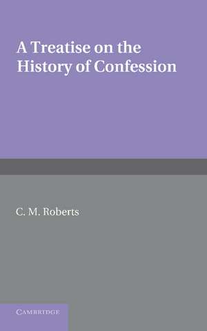 A Treatise on the History of Confession: Until it Developed into Auricular Confession AD 1215 de C. M. Roberts