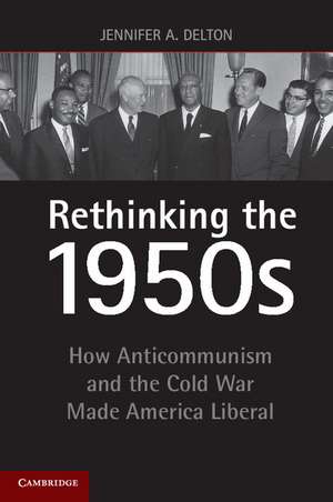 Rethinking the 1950s: How Anticommunism and the Cold War Made America Liberal de Jennifer A. Delton