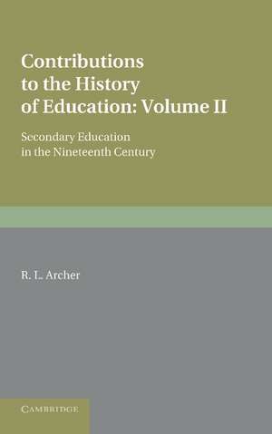 Contributions to the History of Education: Volume 5, Secondary Education in the Nineteenth Century de R. L. Archer