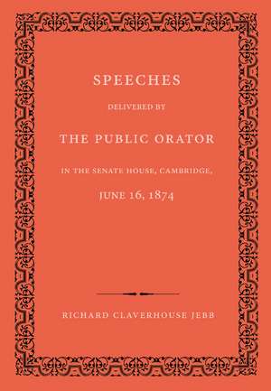 Speeches Delivered by the Public Orator in the Senate House, Cambridge, June 16, 1874: On the Occasion of Admitting Several Distinguished Persons to Honorary Degrees de Richard Claverhouse Jebb