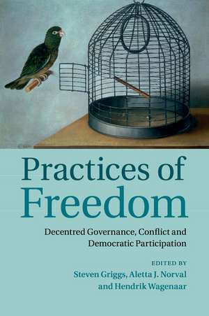 Practices of Freedom: Decentred Governance, Conflict and Democratic Participation de Steven Griggs