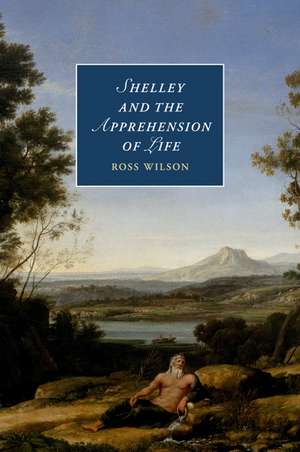 Shelley and the Apprehension of Life de Ross Wilson