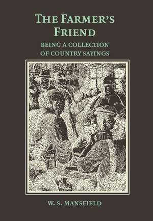 The Farmer's Friend; or, Wise Saws and Modern Instances: Being a Collection of Country Sayings de W. S. Mansfield