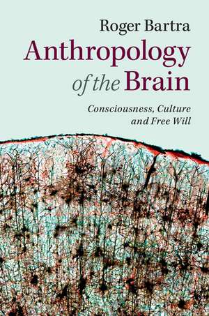 Anthropology of the Brain: Consciousness, Culture, and Free Will de Roger Bartra