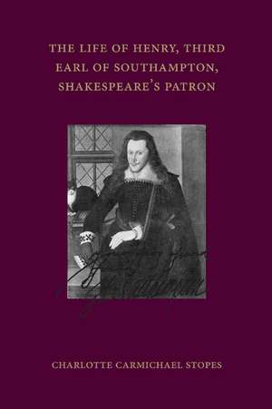 The Life of Henry, Third Earl of Southampton, Shakespeare's Patron de Charlotte Carmichael Stopes